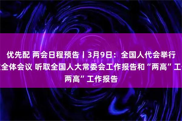 优先配 两会日程预告丨3月9日：全国人代会举行第二次全体会议 听取全国人大常委会工作报告和“两高”工作报告