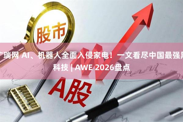 广瑞网 AI、机器人全面入侵家电！一文看尽中国最强黑科技 | AWE 2026盘点