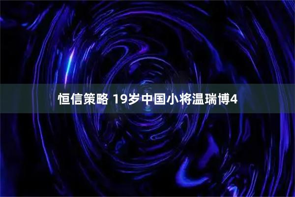 恒信策略 19岁中国小将温瑞博4