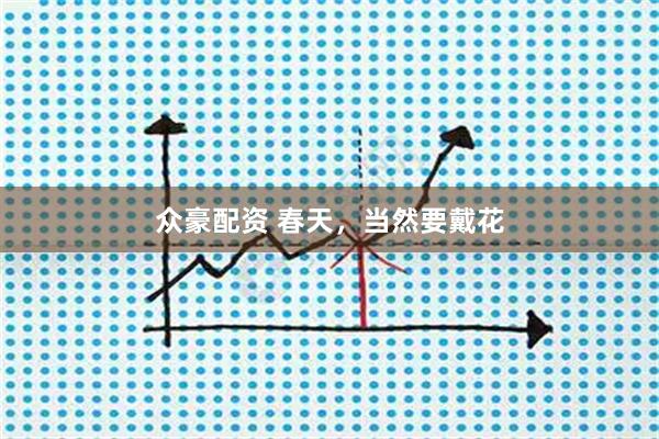 众豪配资 春天，当然要戴花