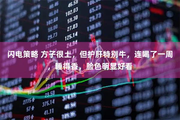 闪电策略 方子很土，但护肝特别牛，连喝了一周，睡得香，脸色明显好看