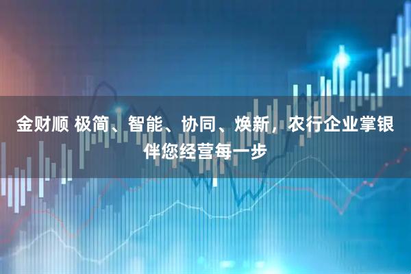 金财顺 极简、智能、协同、焕新，农行企业掌银伴您经营每一步