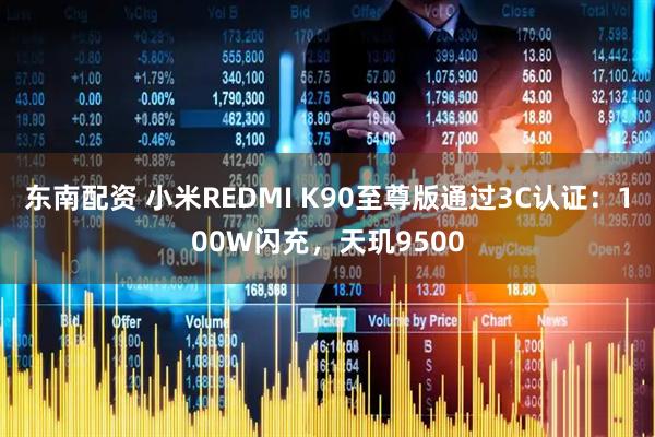 东南配资 小米REDMI K90至尊版通过3C认证：100W闪充，天玑9500