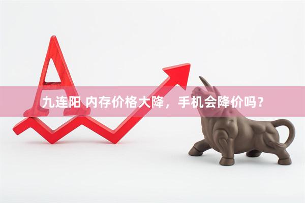 九连阳 内存价格大降，手机会降价吗？