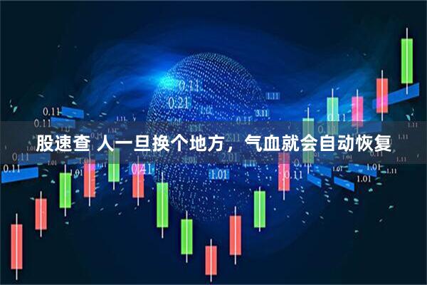 股速查 人一旦换个地方，气血就会自动恢复