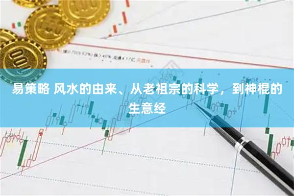 易策略 风水的由来、从老祖宗的科学，到神棍的生意经