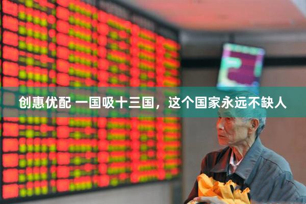 创惠优配 一国吸十三国，这个国家永远不缺人