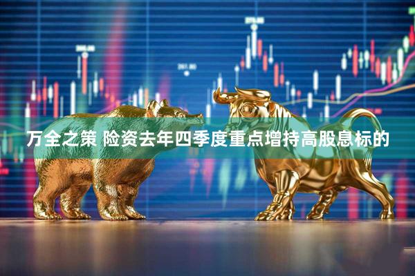 万全之策 险资去年四季度重点增持高股息标的