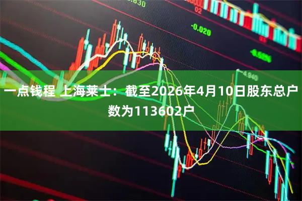 一点钱程 上海莱士：截至2026年4月10日股东总户数为113602户