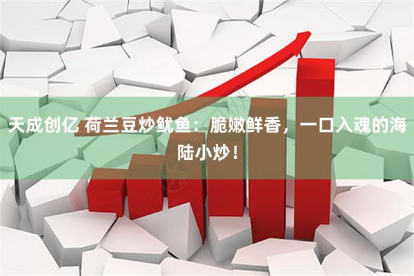 天成创亿 荷兰豆炒鱿鱼：脆嫩鲜香，一口入魂的海陆小炒！