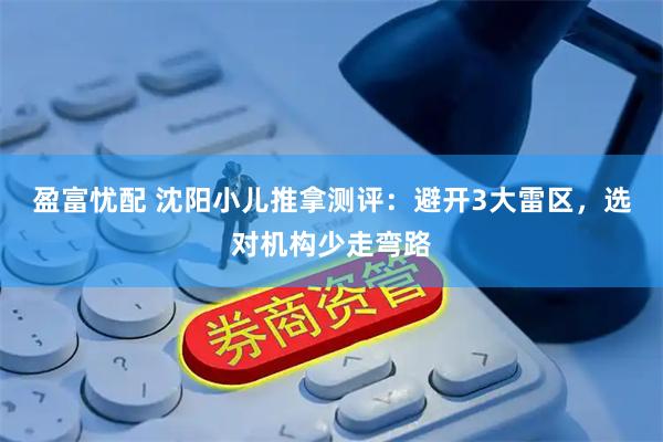 盈富忧配 沈阳小儿推拿测评：避开3大雷区，选对机构少走弯路