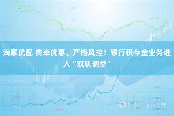海顺优配 费率优惠、严格风控!银行积存金业务进入“双轨调整”