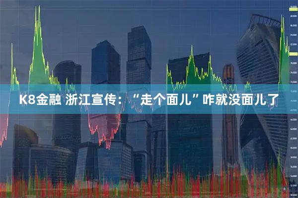 K8金融 浙江宣传:“走个面儿”咋就没面儿了