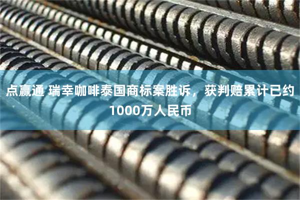 点赢通 瑞幸咖啡泰国商标案胜诉，获判赔累计已约1000万人民币