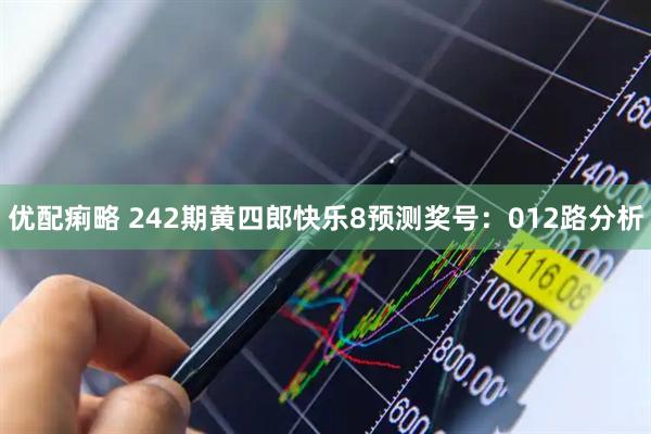 优配痢略 242期黄四郎快乐8预测奖号：012路分析