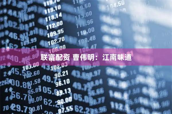 联富配资 曹伟明：江南味道
