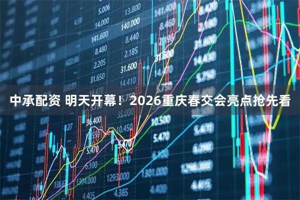 中承配资 明天开幕！2026重庆春交会亮点抢先看