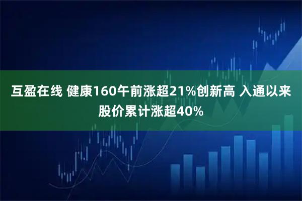 互盈在线 健康160午前涨超21%创新高 入通以来股价累计涨超40%