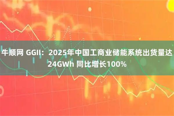 牛顺网 GGII：2025年中国工商业储能系统出货量达24GWh 同比增长100%