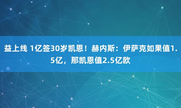 益上线 1亿签30岁凯恩！赫内斯：伊萨克如果值1.5亿，那凯恩值2.5亿欧