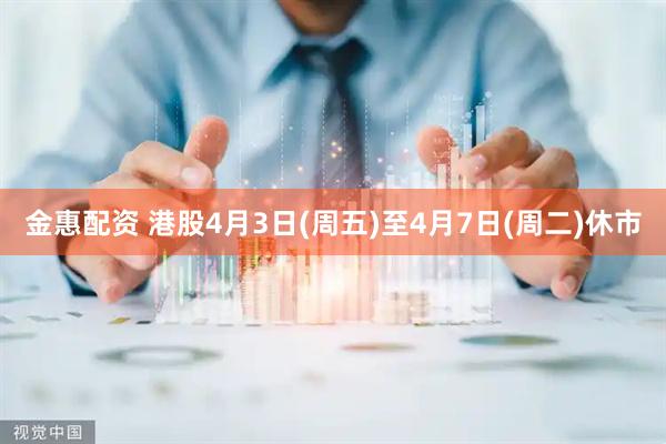 金惠配资 港股4月3日(周五)至4月7日(周二)休市