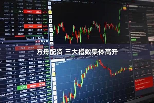 方舟配资 三大指数集体高开